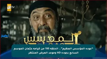 “عودة المؤسس العظيم”.. الحلقة 195 من قيامة عثمان الموسم السابع بجودة HD وموعد العرض المنتظر